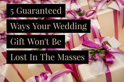 5 Guaranteed Ways Your Wedding Gift Won't Be Lost In The Masses