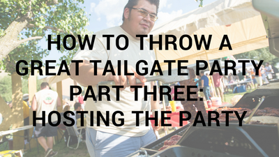 How To Throw A Great Tailgate Party Part Three: Hosting The Party